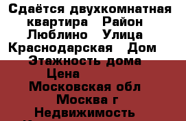 Сдаётся двухкомнатная квартира › Район ­ Люблино › Улица ­ Краснодарская › Дом ­ 20 › Этажность дома ­ 9 › Цена ­ 38 000 - Московская обл., Москва г. Недвижимость » Квартиры аренда   